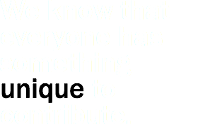 We know that everyone has something unique to contribute.