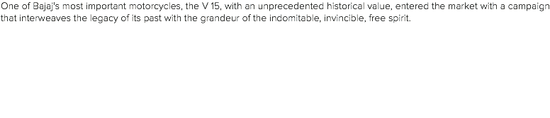 One of Bajaj's most important motorcycles, the V 15, with an unprecedented historical value, entered the market with a campaign that interweaves the legacy of its past with the grandeur of the indomitable, invincible, free spirit. 