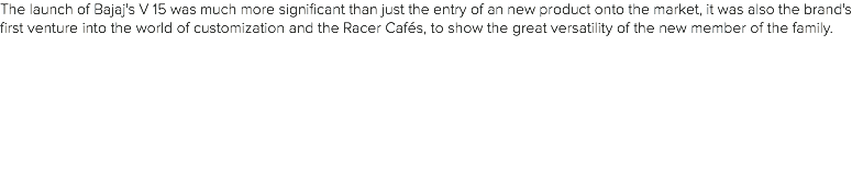 The launch of Bajaj's V 15 was much more significant than just the entry of an new product onto the market, it was also the brand's first venture into the world of customization and the Racer Cafés, to show the great versatility of the new member of the family.